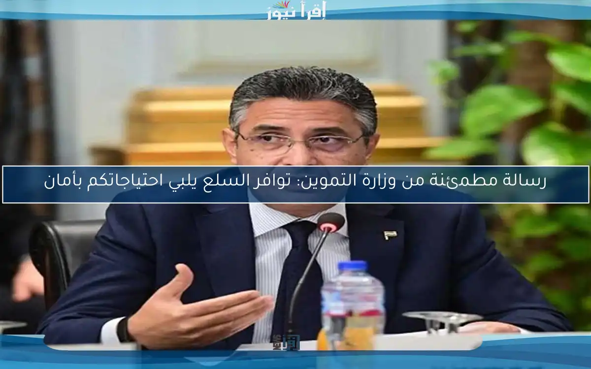 رسالة مطمئنة من وزارة التموين: توافر السلع يلبي احتياجاتكم بأمان