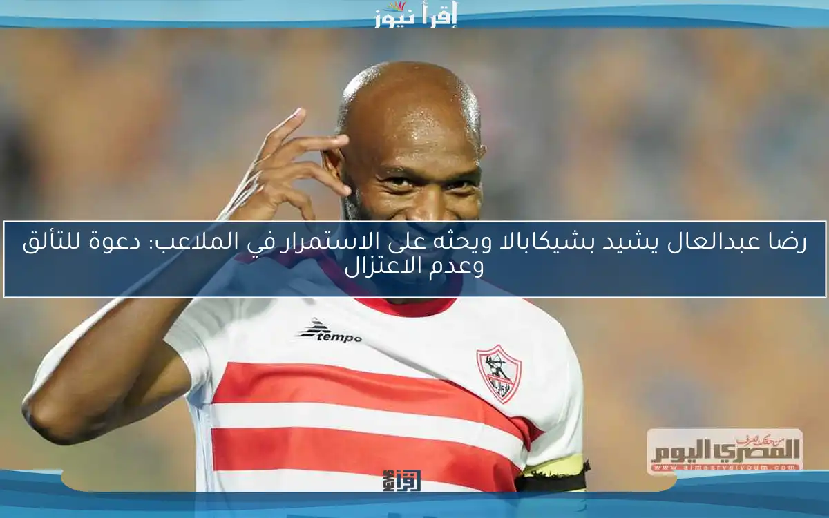 رضا عبدالعال يشيد بشيكابالا ويحثه على الاستمرار في الملاعب: دعوة للتألق وعدم الاعتزال
