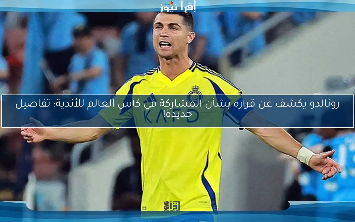 رونالدو يكشف عن قراره بشأن المشاركة في كأس العالم للأندية: تفاصيل جديدة!