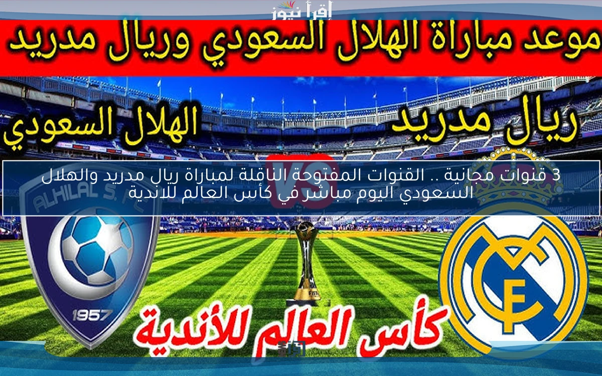 3 قنوات مجانية بدون تقطيع .. القنوات المفتوحة الناقلة لمباراة ريال مدريد والهلال السعودي اليوم مباشر في كأس العالم للاندية