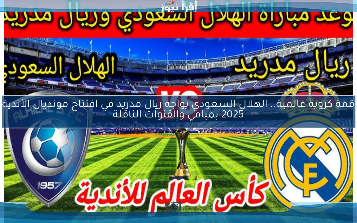 قمة كروية عالمية.. الهلال السعودي يواجه ريال مدريد في افتتاح مونديال الأندية 2025 بميامي والقنوات الناقلة