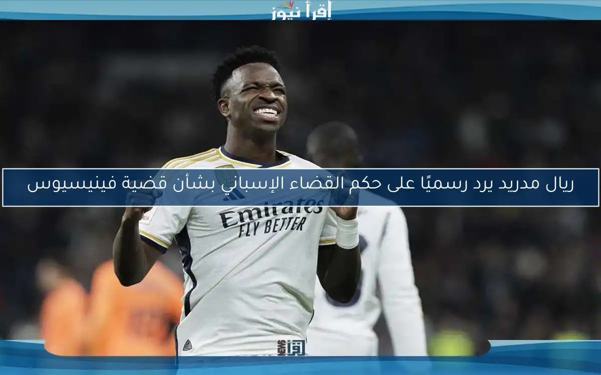 ريال مدريد يرد رسميًا على حكم القضاء الإسباني بشأن قضية فينيسيوس