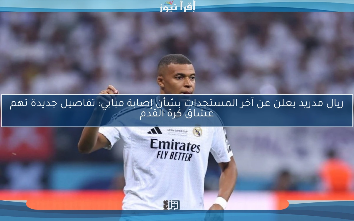 ريال مدريد يعلن عن آخر المستجدات بشأن إصابة مبابي: تفاصيل جديدة تهم عشاق كرة القدم