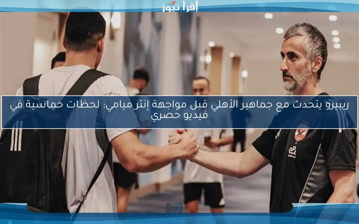 ريبيرو يتحدث مع جماهير الأهلي قبل مواجهة إنتر ميامي: لحظات حماسية في فيديو حصري