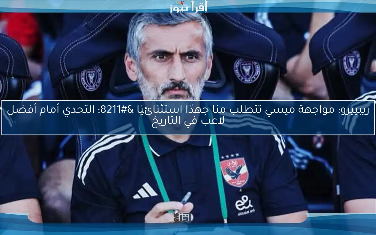 ريبييرو: مواجهة ميسي تتطلب منا جهدًا استثنائيًا – التحدي أمام أفضل لاعب في التاريخ
