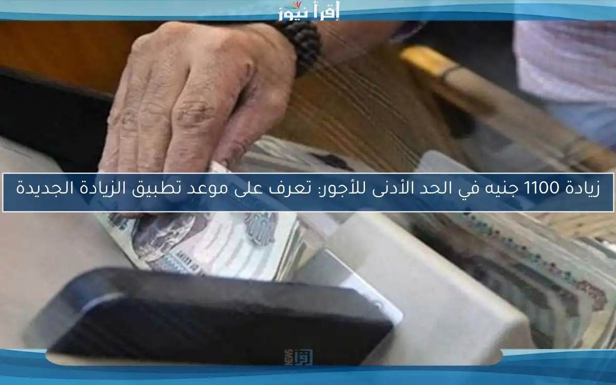 زيادة 1100 جنيه في الحد الأدنى للأجور: تعرف على موعد تطبيق الزيادة الجديدة
