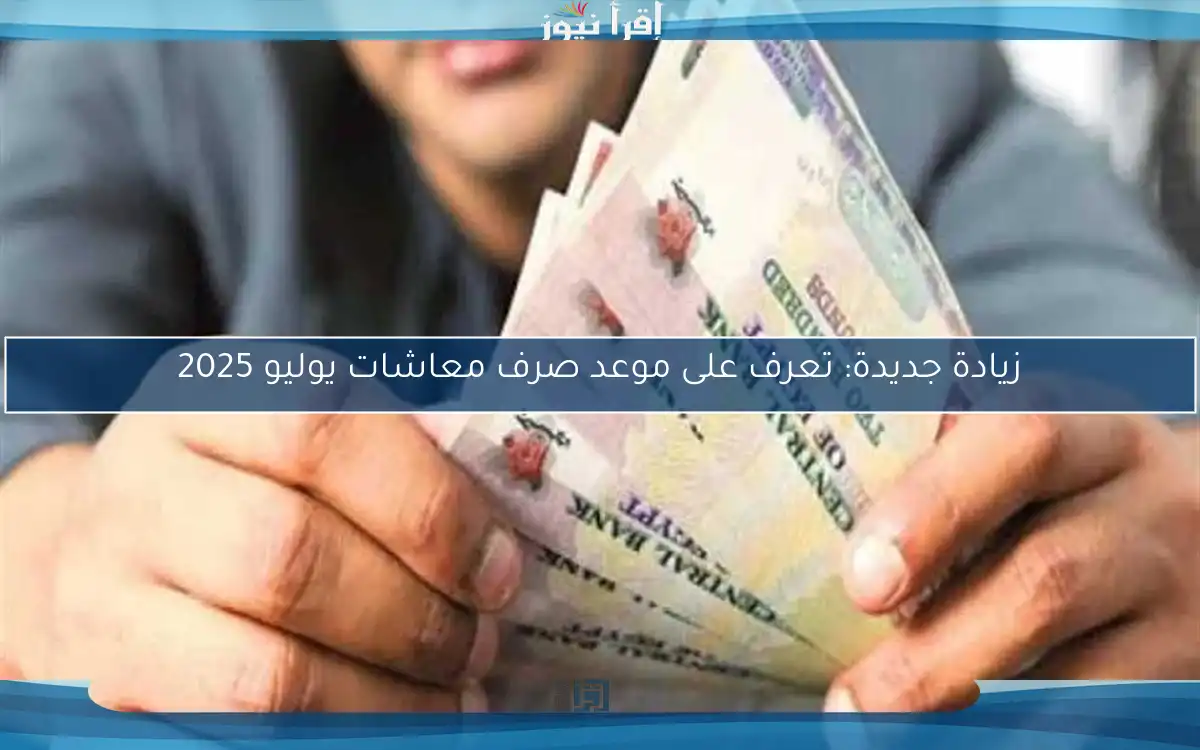 زيادة جديدة: تعرف على موعد صرف معاشات يوليو 2025
