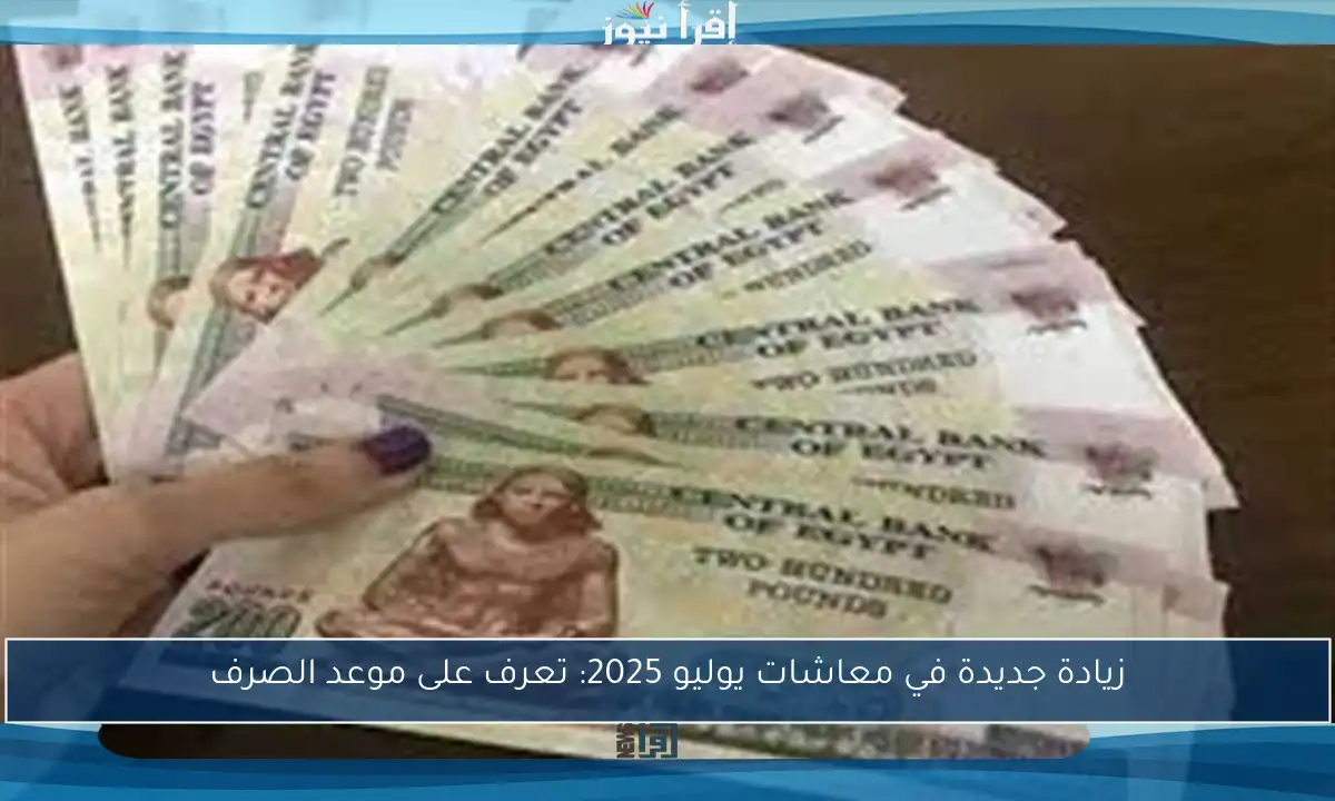 زيادة جديدة في معاشات يوليو 2025: تعرف على موعد الصرف
