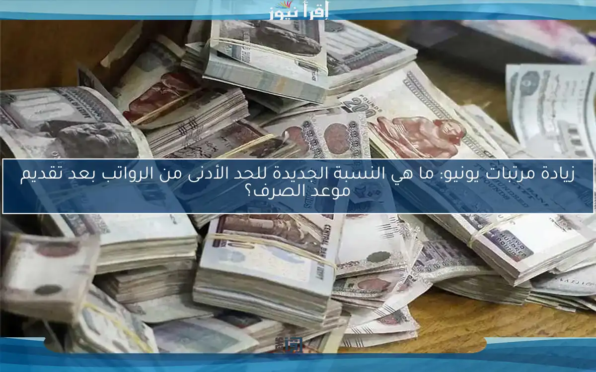 زيادة مرتبات يونيو: ما هي النسبة الجديدة للحد الأدنى من الرواتب بعد تقديم موعد الصرف؟