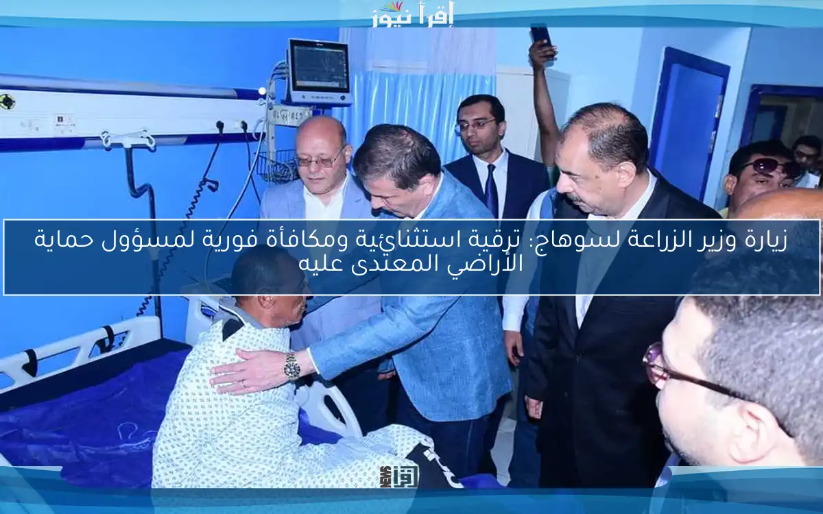 زيارة وزير الزراعة لسوهاج: ترقية استثنائية ومكافأة فورية لمسؤول حماية الأراضي المعتدى عليه