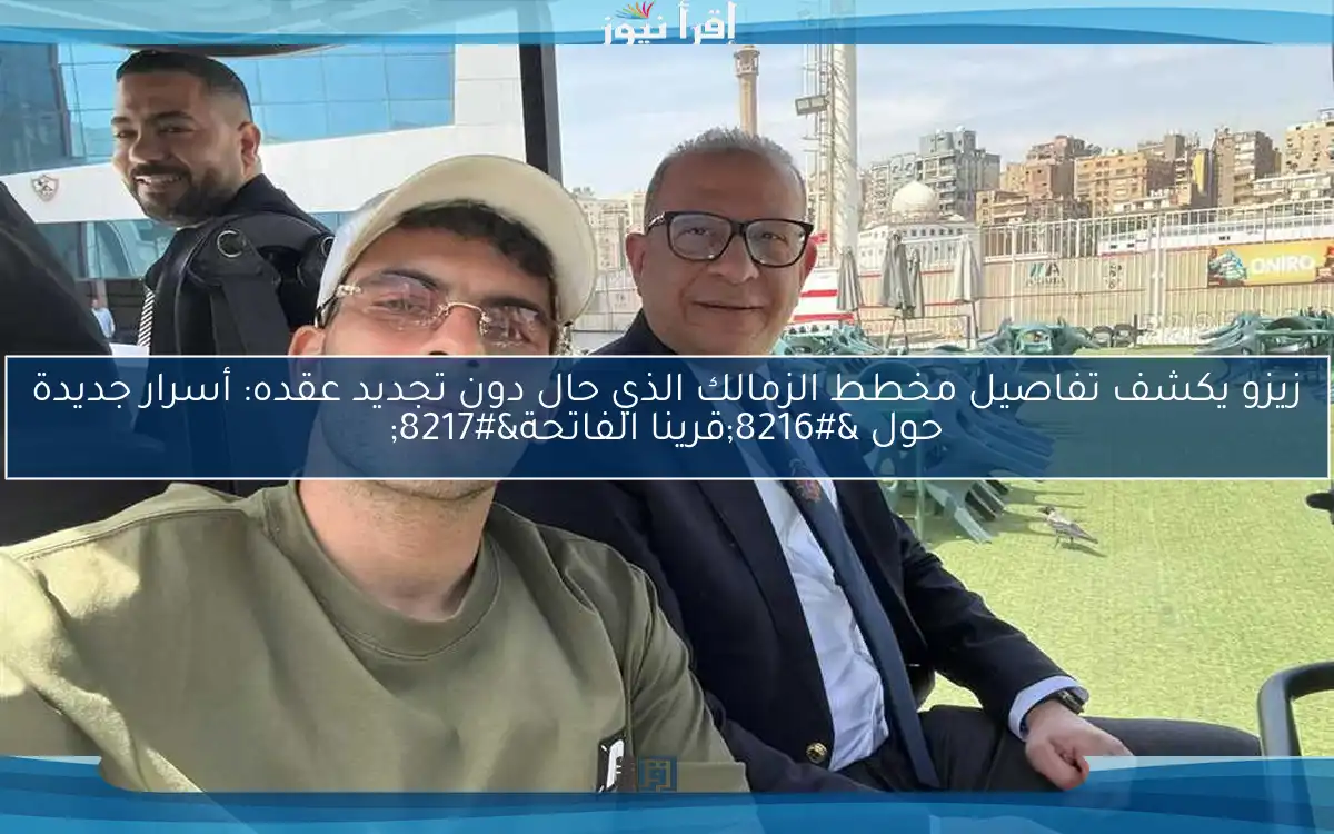 زيزو يكشف تفاصيل مخطط الزمالك الذي حال دون تجديد عقده: أسرار جديدة حول ‘قرينا الفاتحة’