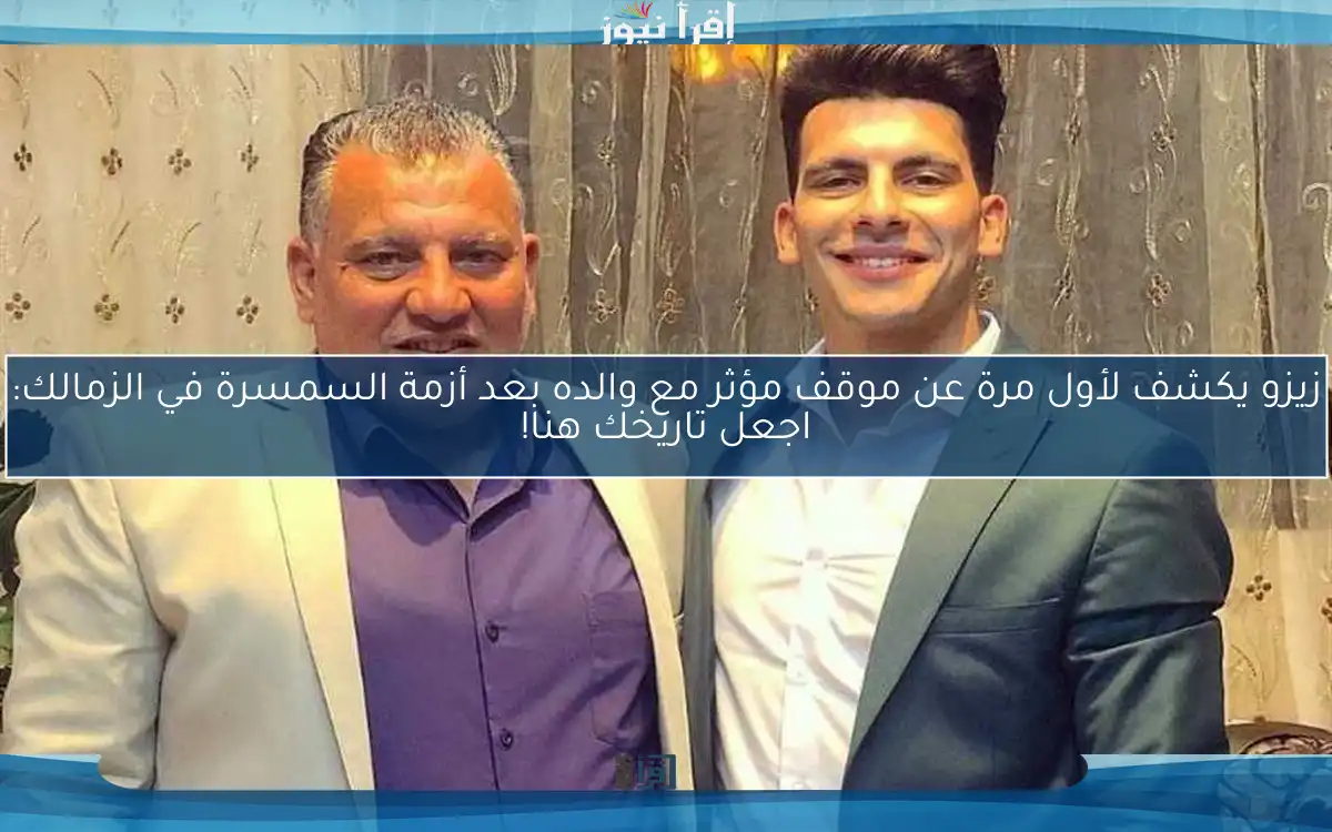 زيزو يكشف لأول مرة عن موقف مؤثر مع والده بعد أزمة السمسرة في الزمالك: اجعل تاريخك هنا!