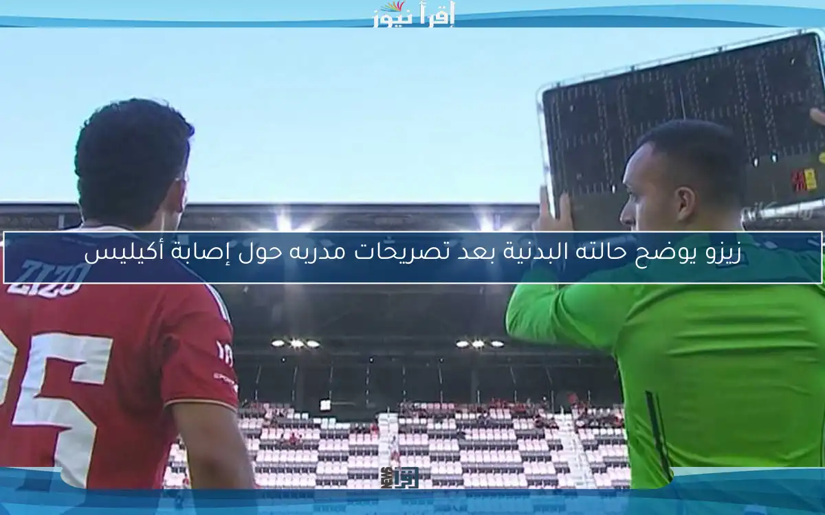 زيزو يوضح حالته البدنية بعد تصريحات مدربه حول إصابة أكيليس