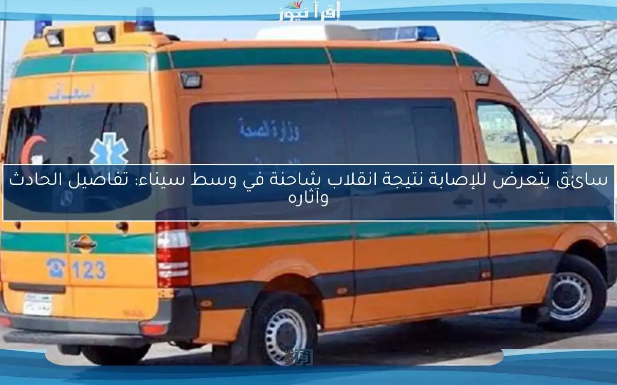 سائق يتعرض للإصابة نتيجة انقلاب شاحنة في وسط سيناء: تفاصيل الحادث وآثاره