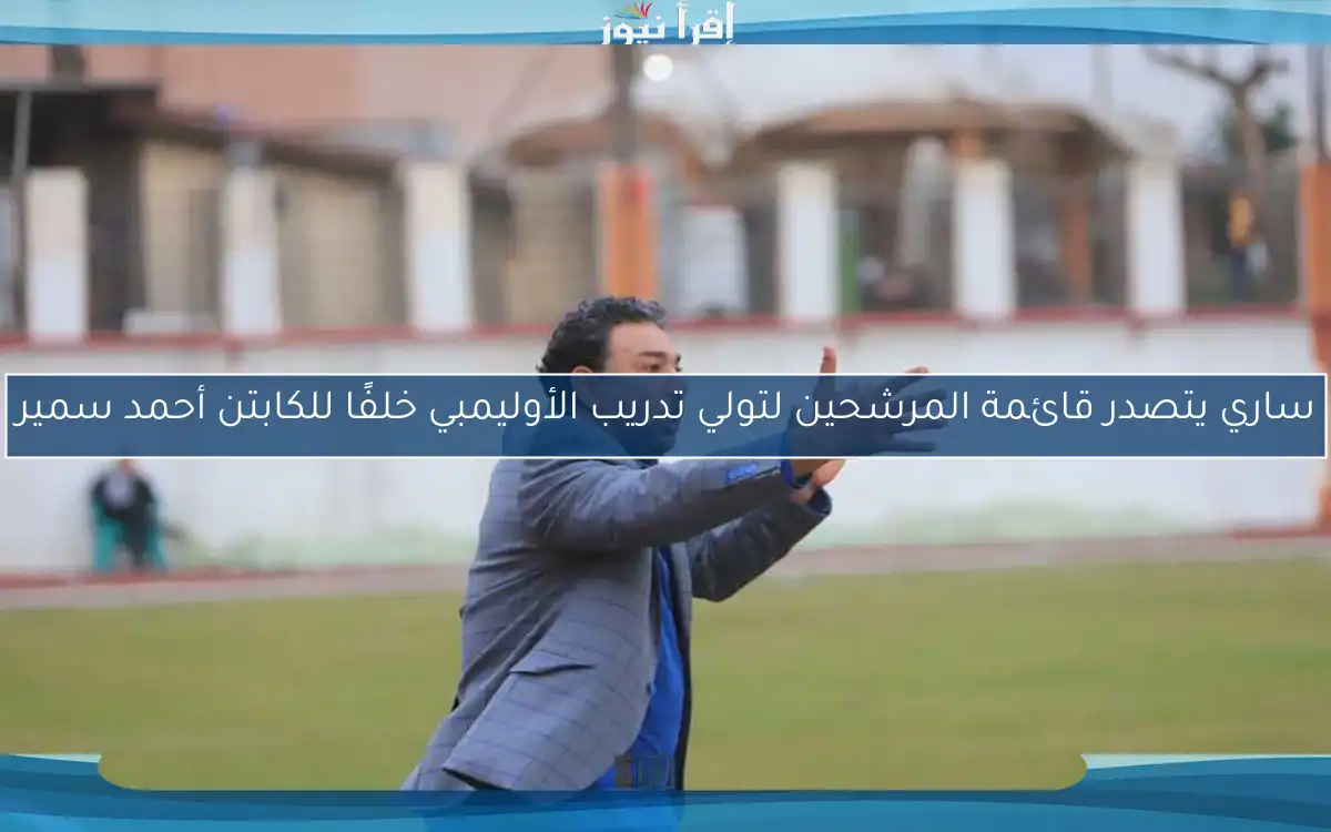ساري يتصدر قائمة المرشحين لتولي تدريب الأوليمبي خلفًا للكابتن أحمد سمير