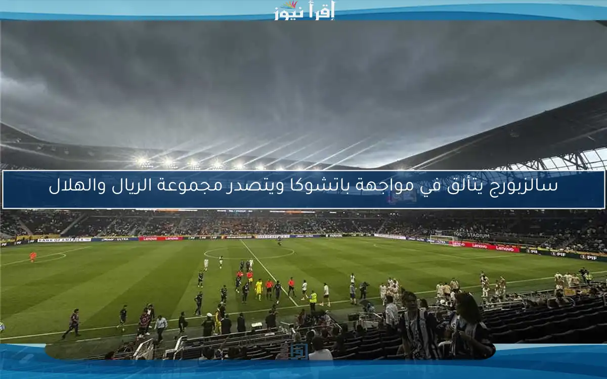 سالزبورج يتألق في مواجهة باتشوكا ويتصدر مجموعة الريال والهلال