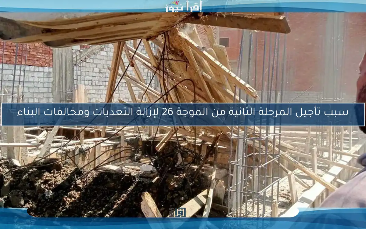سبب تأجيل المرحلة الثانية من الموجة 26 لإزالة التعديات ومخالفات البناء