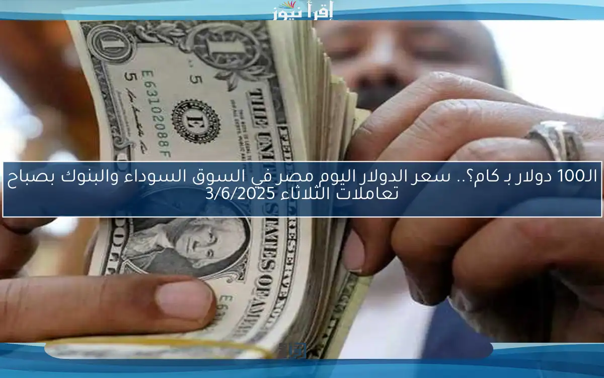 الـ100 دولار بـ كام؟.. سعر الدولار اليوم مصر في السوق السوداء والبنوك بصباح تعاملات الثلاثاء 3/6/2025