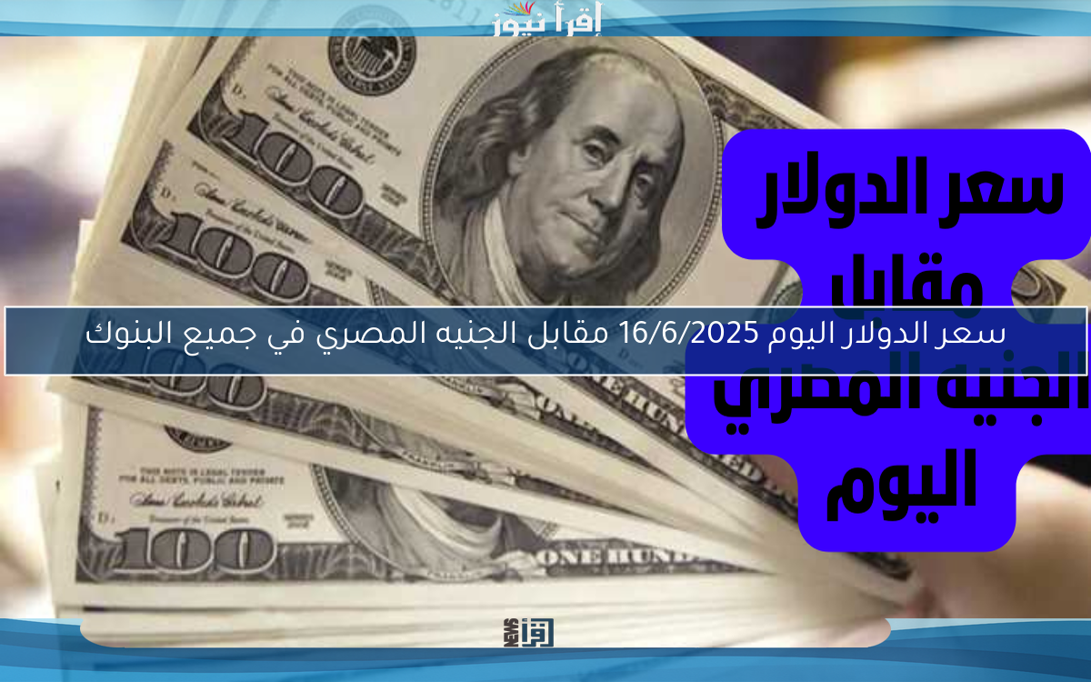 سعر الدولار اليوم مقابل الجنيه المصري اليوم الإثنين 16/6/2025 بعد موجة الارتفاعات الأخيرة
