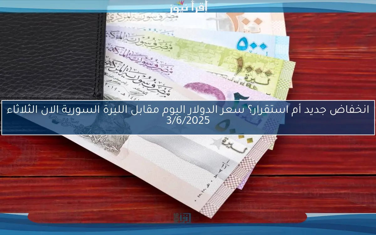 انخفاض جديد أم استقرار؟ سعر الدولار اليوم مقابل الليرة السورية الان الثلاثاء 3/6/2025