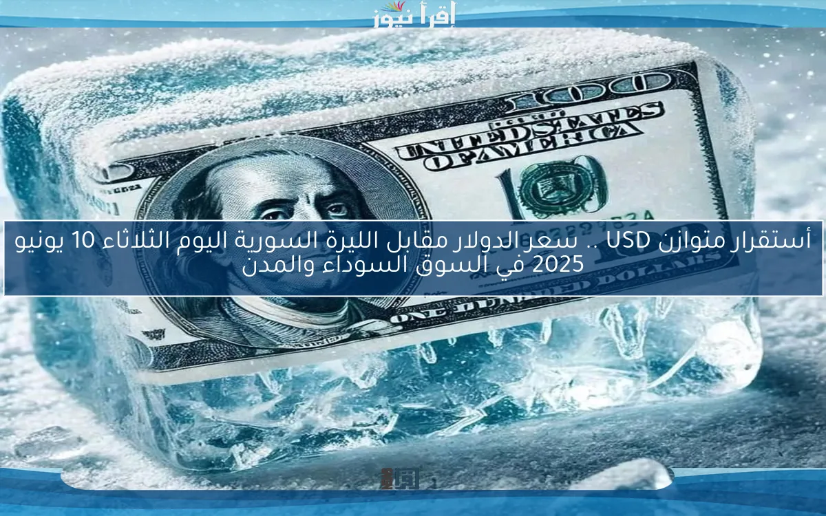 أستقرار متوازن USD .. سعر الدولار مقابل الليرة السورية اليوم الثلاثاء 10 يونيو 2025 في السوق السوداء والمدن