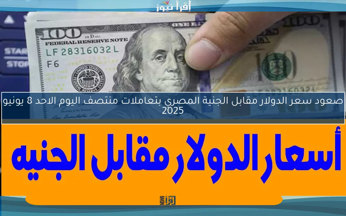 صعود سعر الدولار مقابل الجنية المصري بتعاملات منتصف اليوم الاحد 8 يونيو 2025