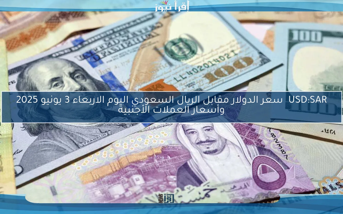 USD:SAR سعر الدولار مقابل الريال السعودي اليوم الاربعاء 3 يونيو 2025 وأسعار العملات الأجنبية