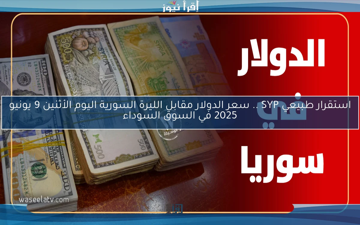 استقرار طبيعي today .. سعر الدولار مقابل الليرة السورية اليوم الأثنين 9 يونيو 2025 في السوق السوداء