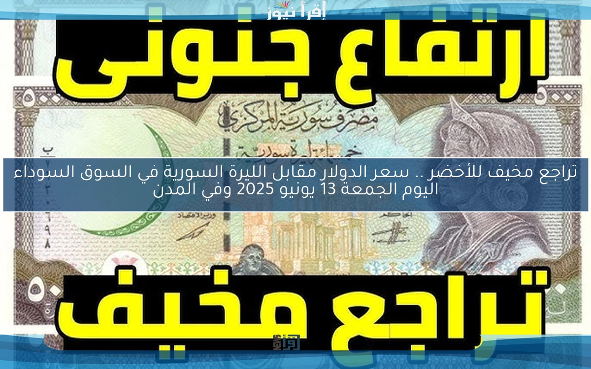 تراجع مخيف للأخضر SYP .. سعر الدولار مقابل الليرة السورية في السوق السوداء اليوم الجمعة 13 يونيو 2025 وفي المدن