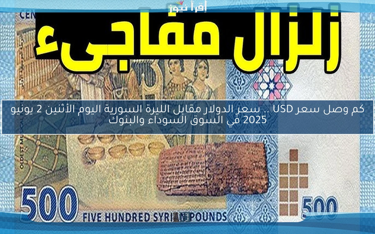 كم وصل سعر USD .. سعر الدولار مقابل الليرة السورية اليوم الأثنين 2 يونيو 2025 في السوق السوداء والبنوك