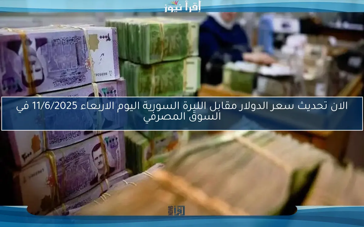 الان تحديث سعر الدولار مقابل الليرة السورية اليوم الاربعاء 11/6/2025 في السوق المصرفي