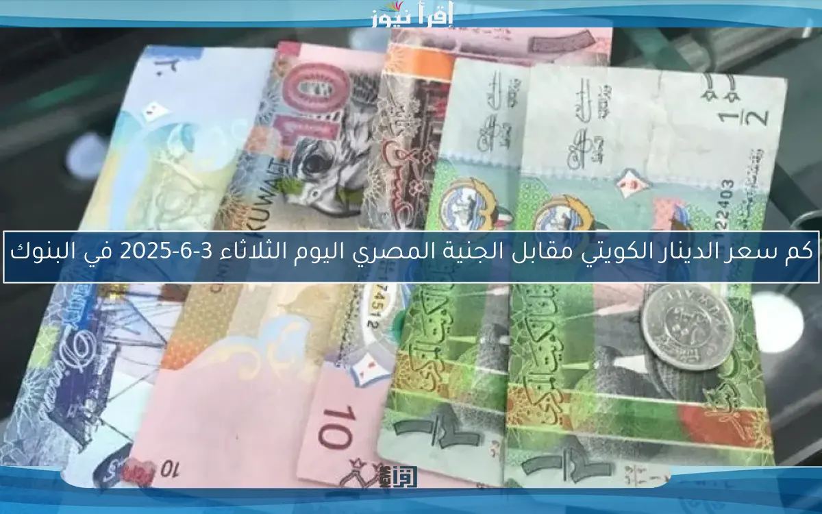 كم سعر الدينار الكويتي مقابل الجنية المصري اليوم الثلاثاء 3-6-2025 في البنوك