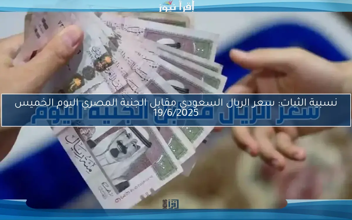 نسبية الثبات: سعر الريال السعودي مقابل الجنية المصري اليوم الخميس 19/6/2025