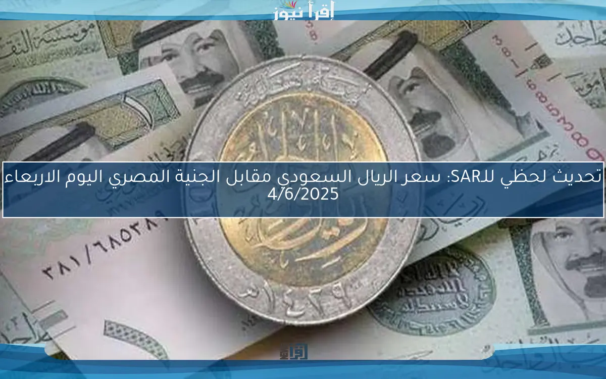تحديث لحظي للـSAR: سعر الريال السعودي مقابل الجنية المصري اليوم الاربعاء 4/6/2025