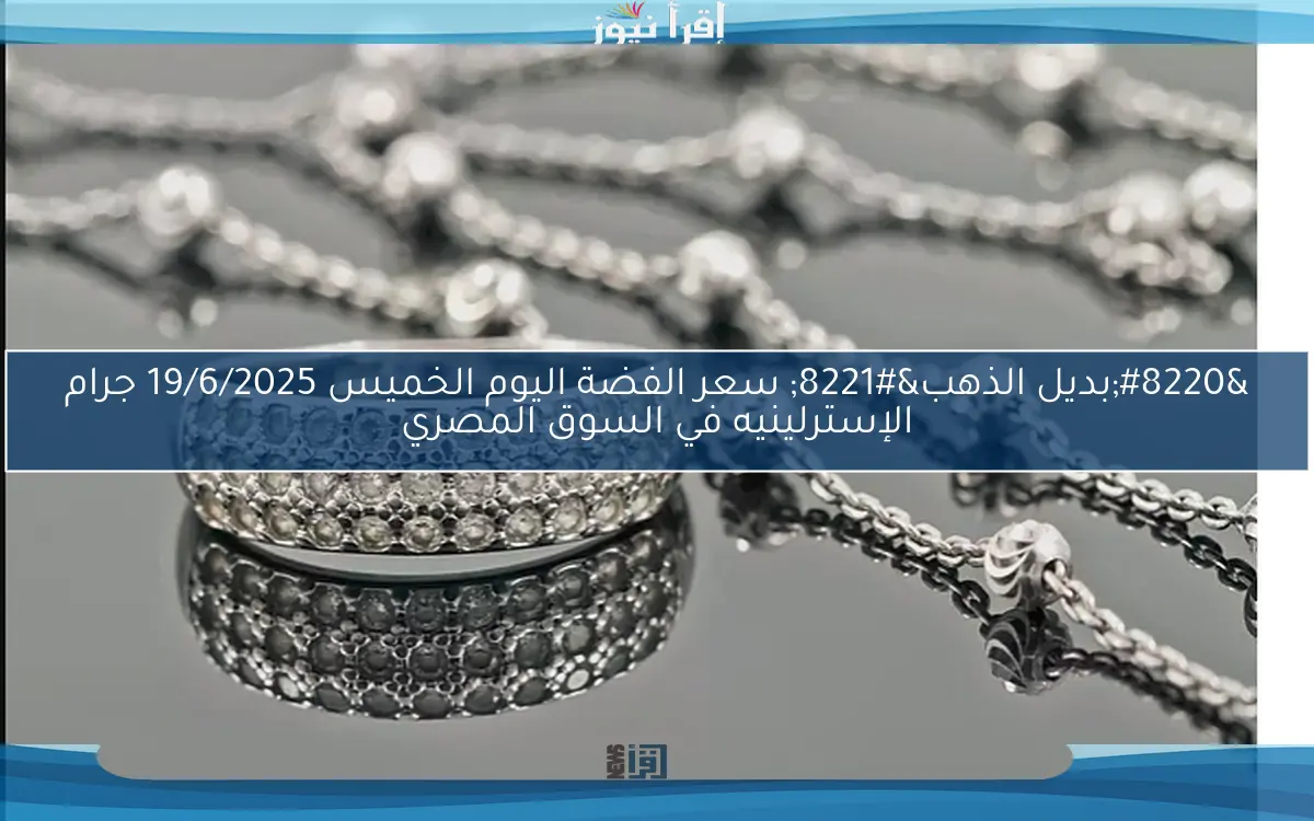 “بديل الذهب” سعر الفضة اليوم الخميس 19/6/2025 جرام الإسترلينيه في السوق المصري