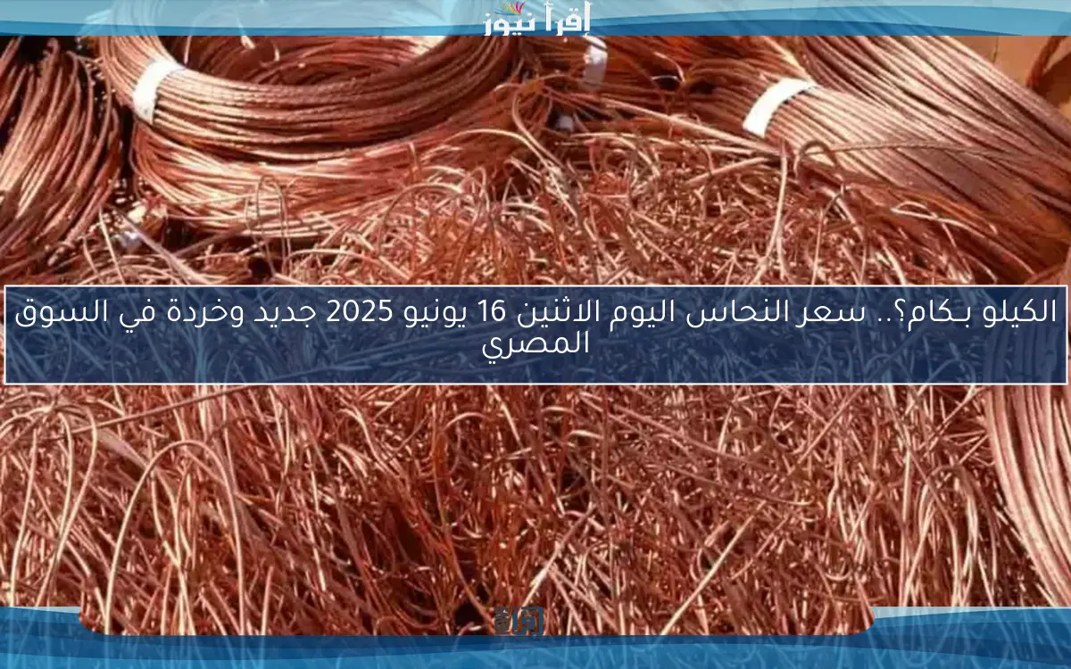 الكيلو بــكام؟.. سعر النحاس اليوم الاثنين 16 يونيو 2025 جديد وخردة في السوق المصري