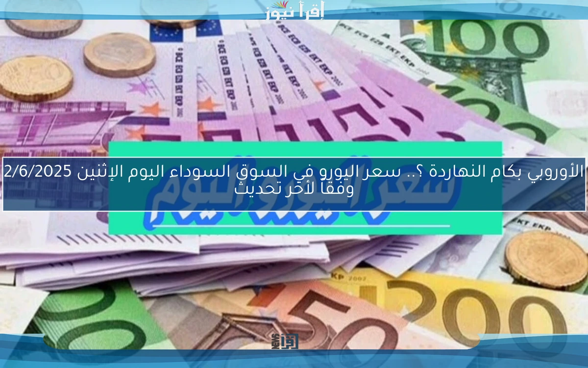 الأوروبي بكام النهاردة ؟.. سعر اليورو في السوق السوداء اليوم الإثنين 2/6/2025 وفقاً لأخر تحديث