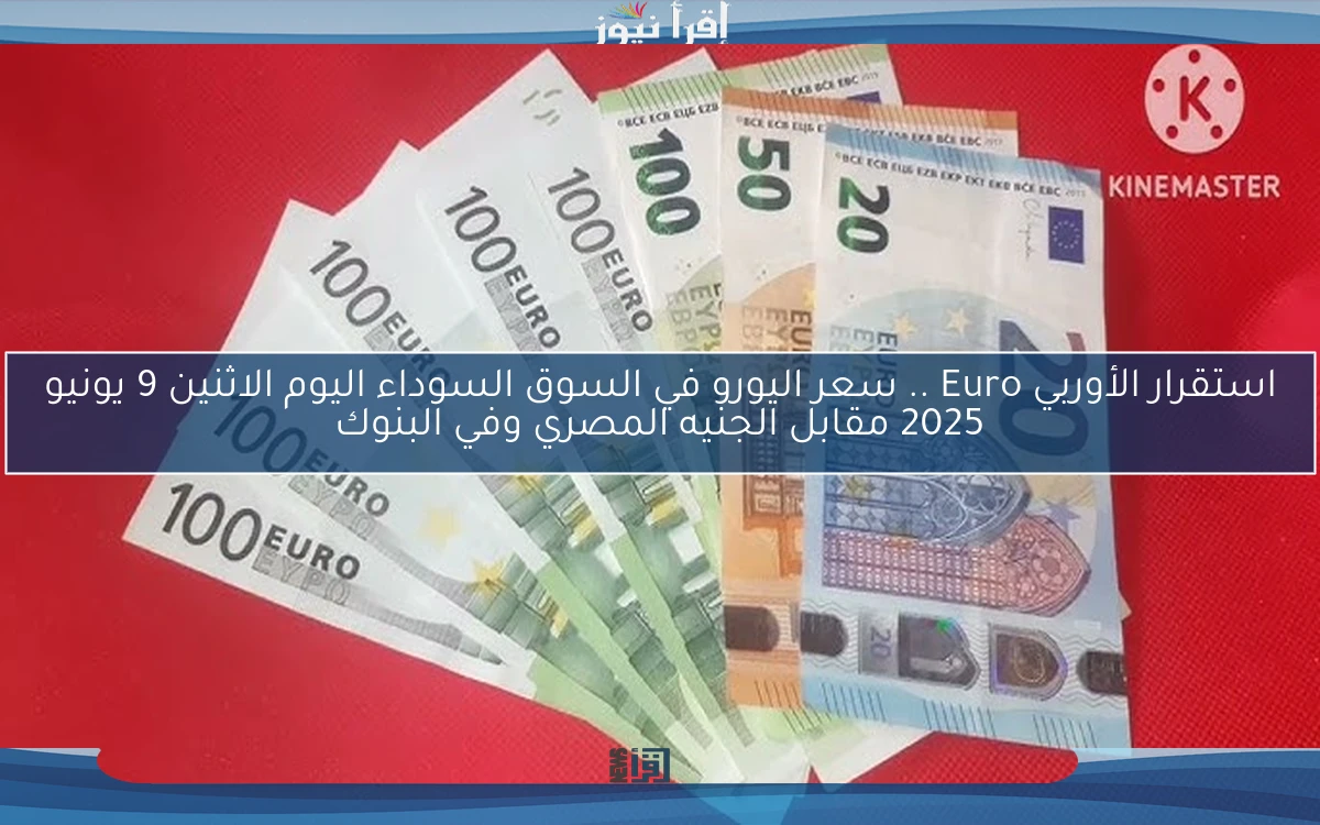 استقرار الأوربي Euro .. سعر اليورو في السوق السوداء اليوم الاثنين 9 يونيو 2025 مقابل الجنيه المصري وفي البنوك