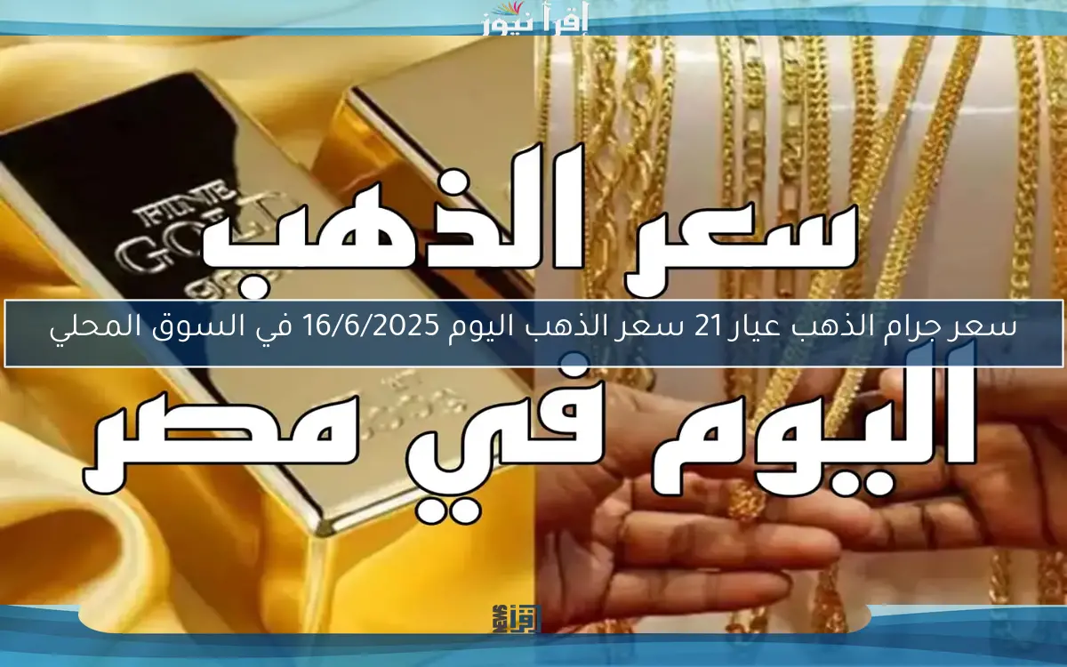 سعر جرام الذهب عيار 21 سعر الذهب اليوم 16/6/2025 في السوق المحلي