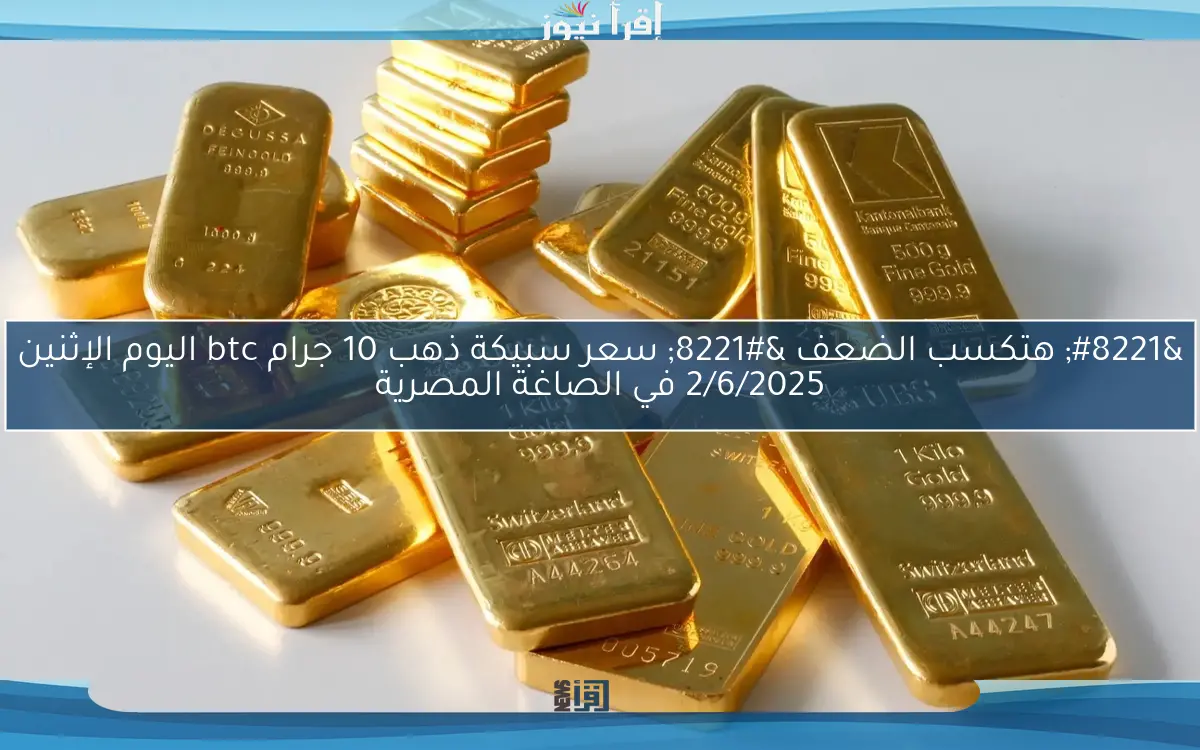 ” هتكسب الضعف ” سعر سبيكة ذهب 10 جرام btc اليوم الإثنين 2/6/2025 في الصاغة المصرية