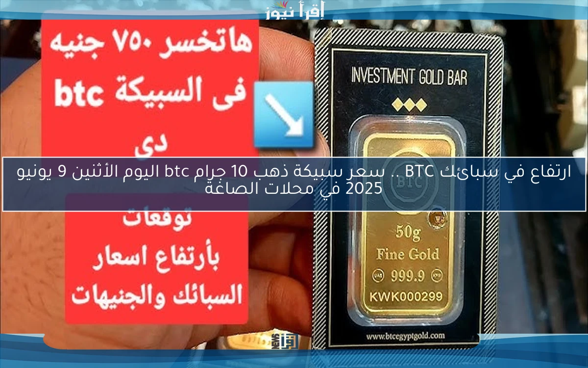 ارتفاع في سبائك BTC .. سعر سبيكة ذهب 10 جرام btc اليوم الأثنين 9 يونيو 2025 في محلات الصاغة