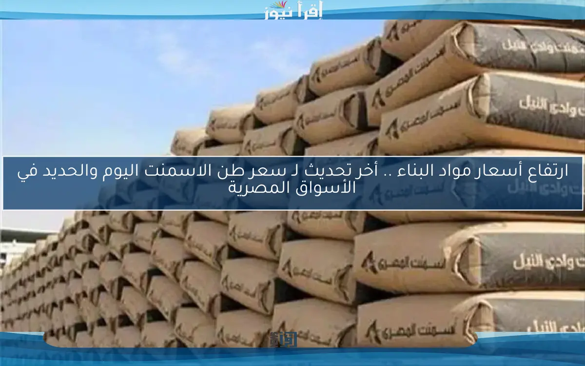 ارتفاع أسعار مواد البناء .. أخر تحديث لـ سعر طن الاسمنت اليوم والحديد في الأسواق المصرية