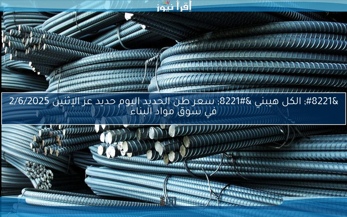 ” الكل هيبني ” سعر طن الحديد اليوم حديد عز الإثنين 2/6/2025 في سوق مواد البناء
