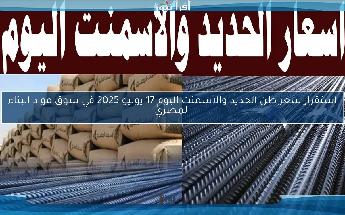 استقرار سعر طن الحديد والاسمنت اليوم 17 يونيو 2025 في سوق مواد البناء المصري