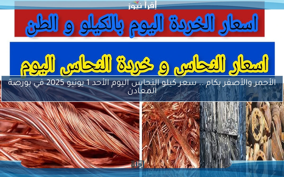 الأحمر والأصفر بكام .. سعر كيلو النحاس اليوم الأحد 1 يونيو 2025 في بورصة المعادن