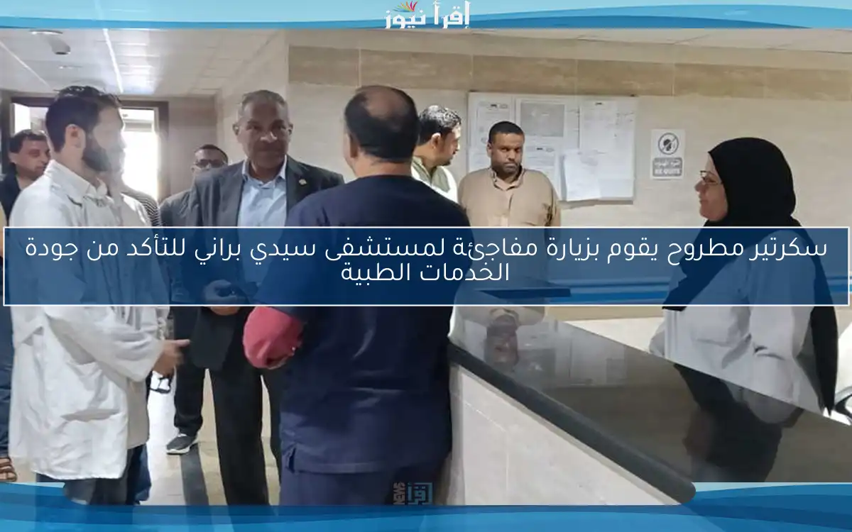سكرتير مطروح يقوم بزيارة مفاجئة لمستشفى سيدي براني للتأكد من جودة الخدمات الطبية