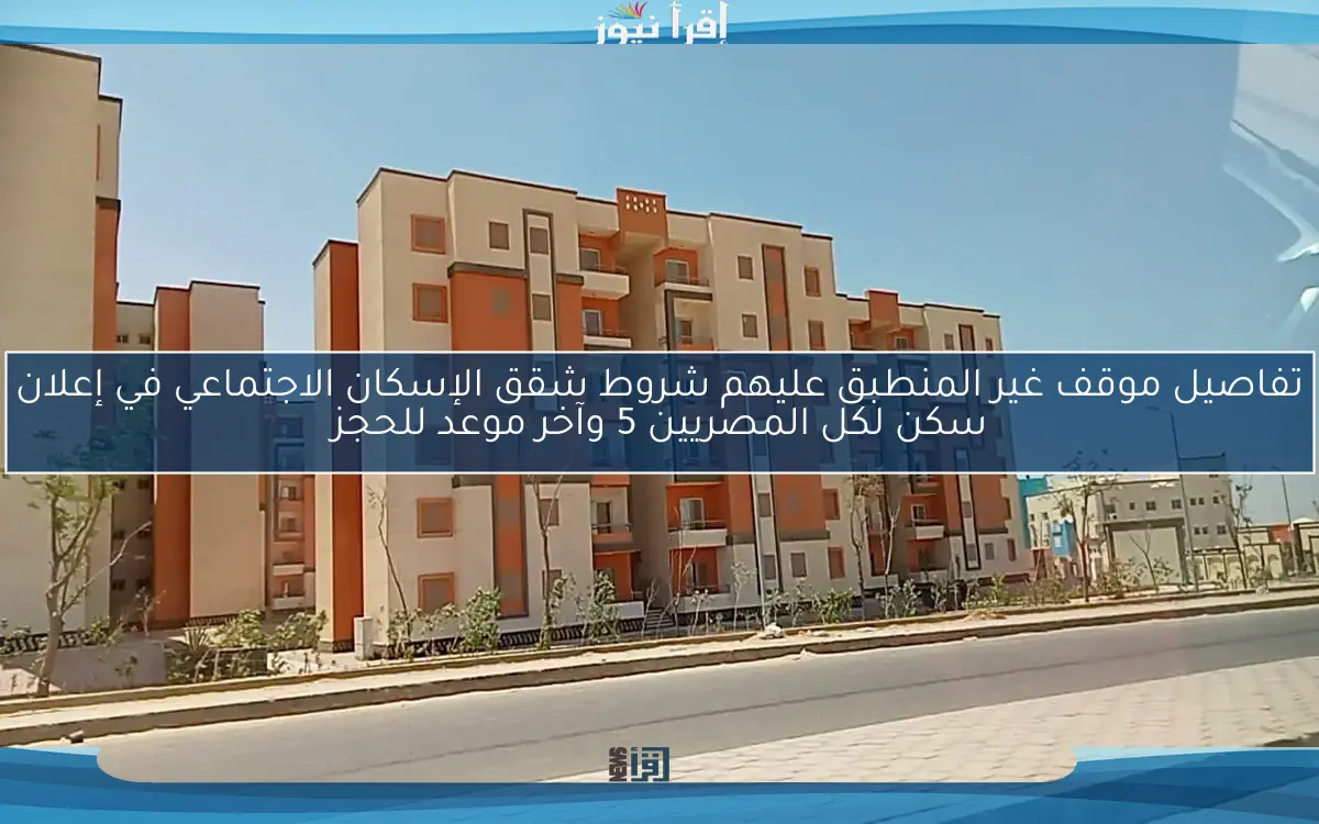 تفاصيل موقف غير المنطبق عليهم شروط شقق الإسكان الاجتماعي في إعلان سكن لكل المصريين 5 وآخر موعد للحجز