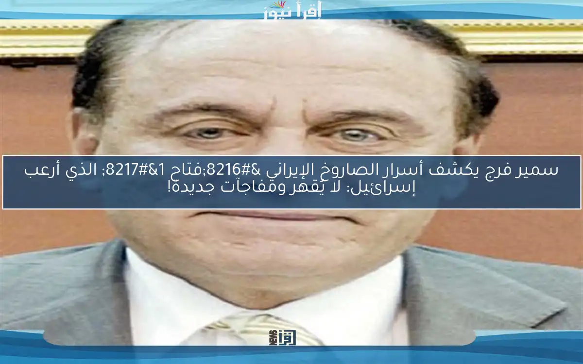 سمير فرج يكشف أسرار الصاروخ الإيراني ‘فتاح 1’ الذي أرعب إسرائيل: لا يُقهر ومفاجآت جديدة!