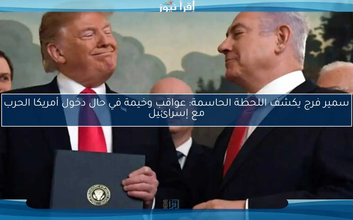 سمير فرج يكشف اللحظة الحاسمة: عواقب وخيمة في حال دخول أمريكا الحرب مع إسرائيل