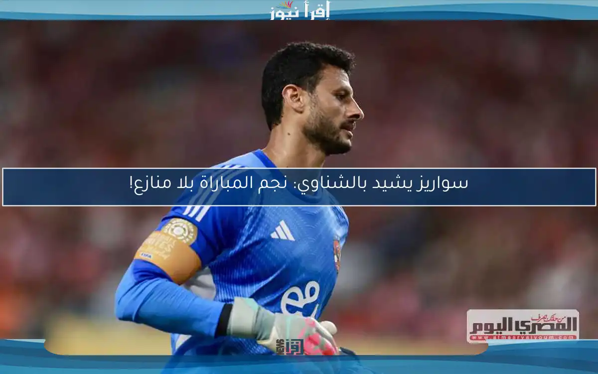 سواريز يشيد بالشناوي: نجم المباراة بلا منازع!